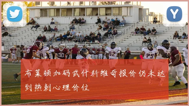 布莱顿加码武什科维奇报价仍未达到热刺心理价位