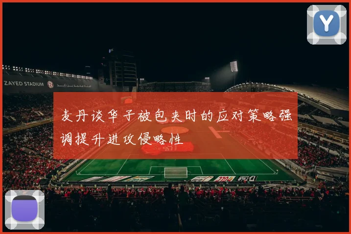 麦丹谈华子被包夹时的应对策略强调提升进攻侵略性