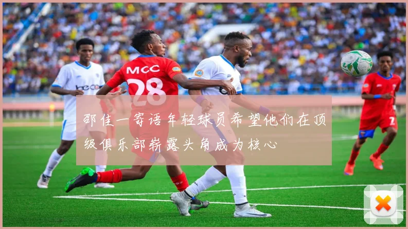 邵佳一寄语年轻球员希望他们在顶级俱乐部崭露头角成为核心