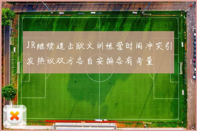 JR继续追击欧文训练营时间冲突引发热议双方各自安排各有考量