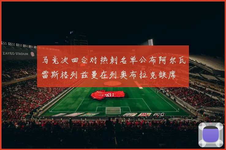 马竞次回合对热刺名单公布阿尔瓦雷斯格列兹曼在列奥布拉克缺席