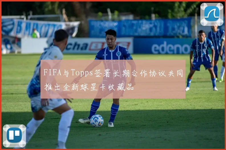 FIFA与Topps签署长期合作协议共同推出全新球星卡收藏品