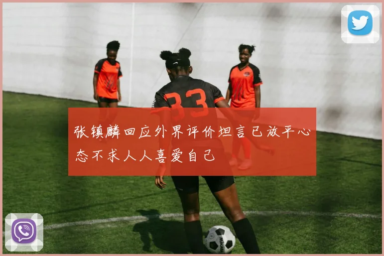 张镇麟回应外界评价坦言已放平心态不求人人喜爱自己