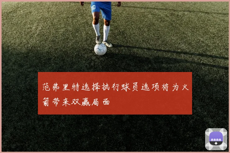 范弗里特选择执行球员选项将为火箭带来双赢局面