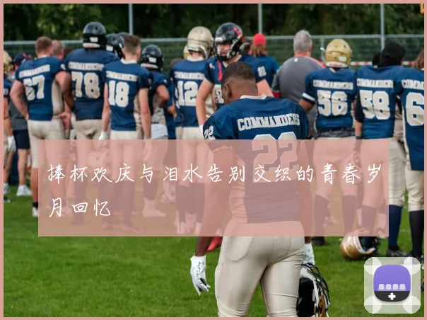 捧杯欢庆与泪水告别交织的青春岁月回忆