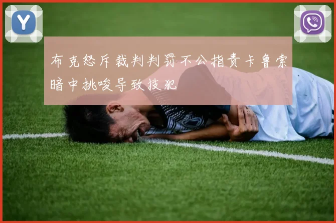 布克怒斥裁判判罚不公指责卡鲁索暗中挑唆导致技犯