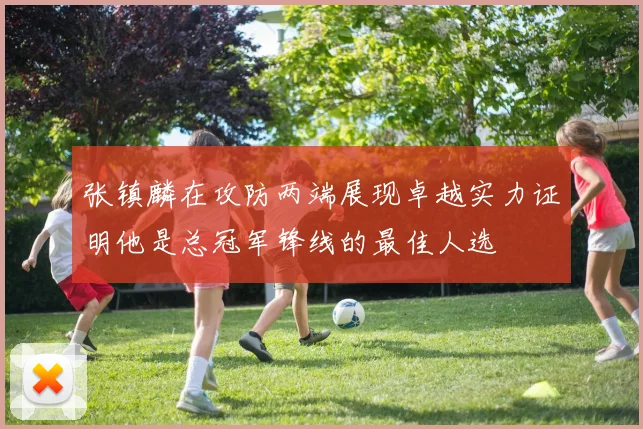 张镇麟在攻防两端展现卓越实力证明他是总冠军锋线的最佳人选
