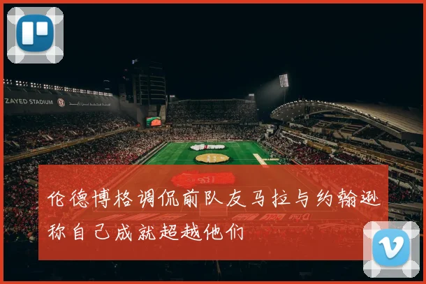 伦德博格调侃前队友马拉与约翰逊称自己成就超越他们